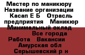 Мастер по маникюру › Название организации ­ Касап Е.Б › Отрасль предприятия ­ Маникюр › Минимальный оклад ­ 15 000 - Все города Работа » Вакансии   . Амурская обл.,Серышевский р-н